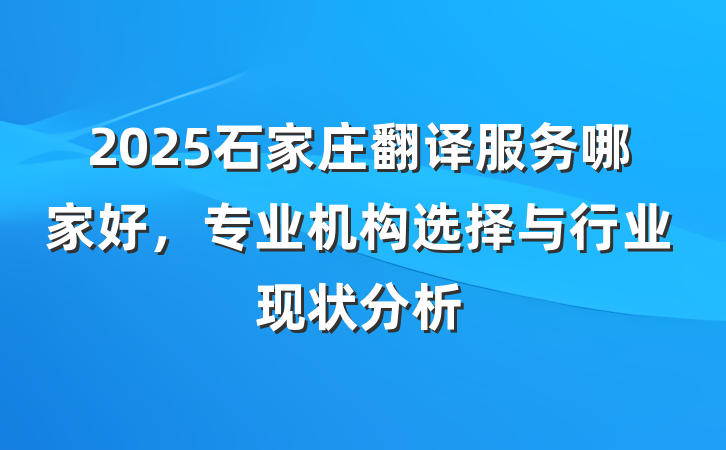 2025石家庄翻译服务哪家好，专业机构选择与行业现状分析