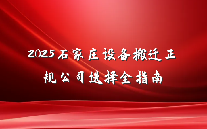 2025石家庄设备搬迁正规公司选择全指南