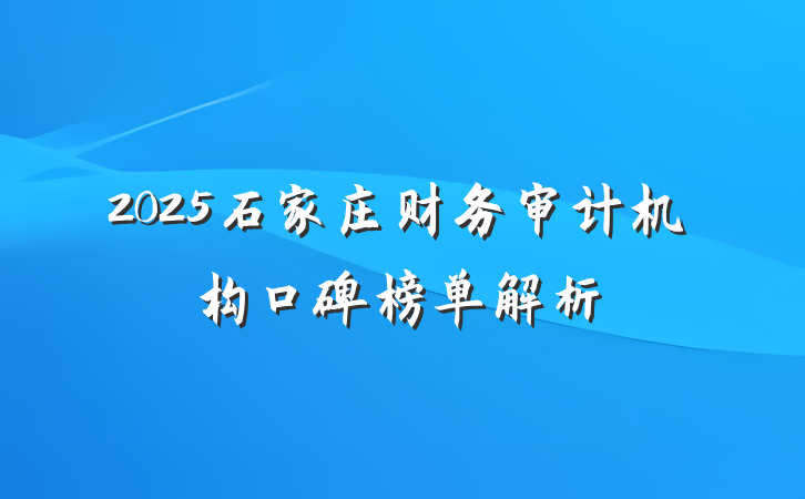 2025石家庄财务审计机构口碑榜单解析