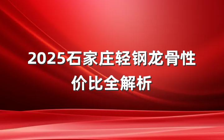 2025石家庄轻钢龙骨性价比全解析