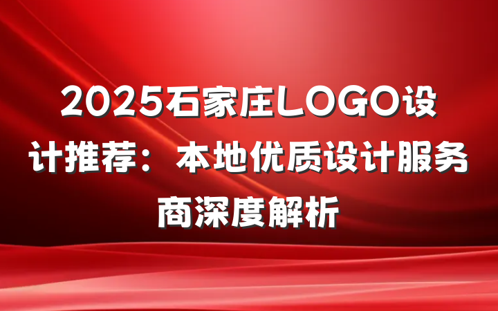 2025石家庄LOGO设计推荐:本地优质设计服务商深度解析