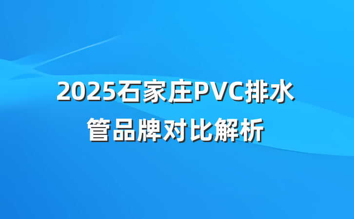 2025石家庄PVC排水管品牌对比解析