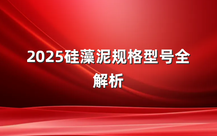 2025硅藻泥规格型号全解析