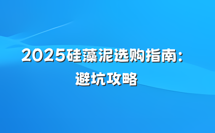 2025硅藻泥选购指南:避坑攻略