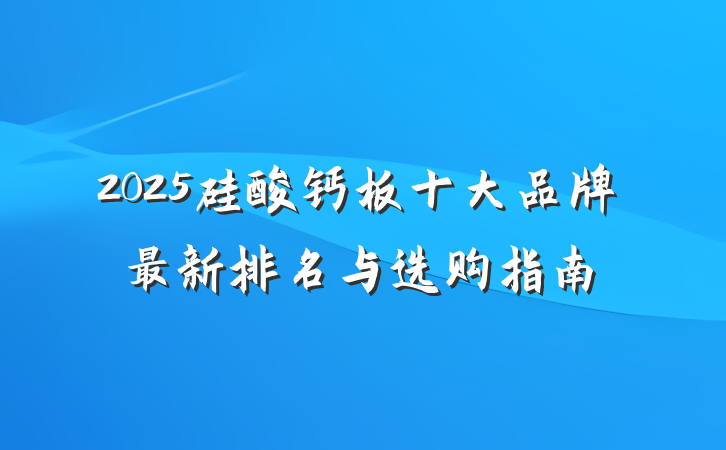 2025硅酸钙板十大品牌最新排名与选购指南