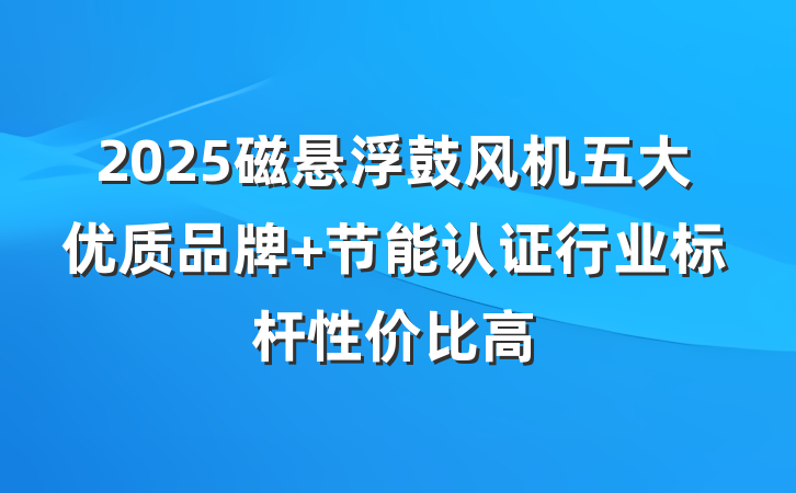 2025磁悬浮鼓风机五大优质品牌 节能认证行业标杆性价比高