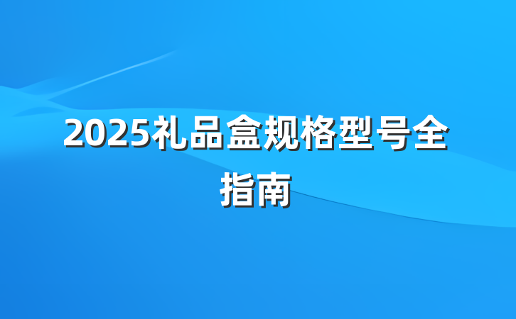 2025礼品盒规格型号全指南