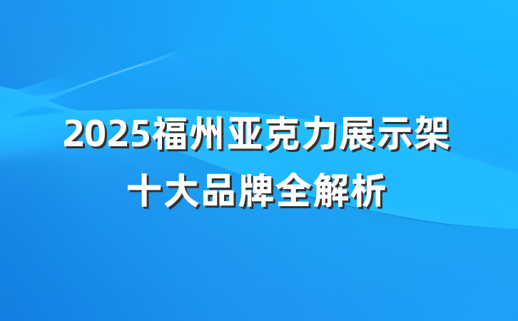 2025福州亚克力展示架十大品牌全解析