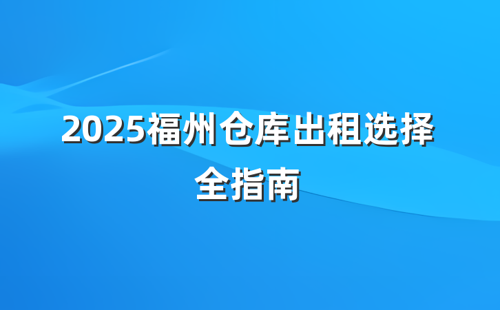 2025福州仓库出租选择全指南