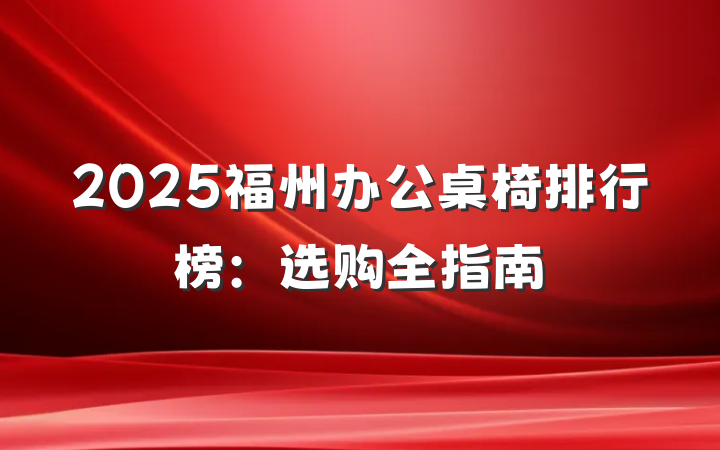 2025福州办公桌椅排行榜：选购全指南