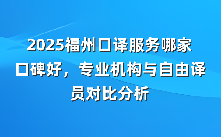 2025福州口译服务哪家口碑好,专业机构与自由译员对比分析