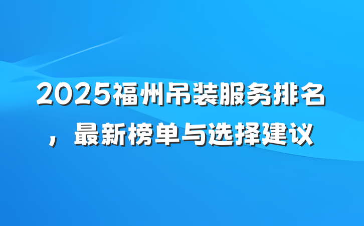 2025福州吊装服务排名,最新榜单与选择建议