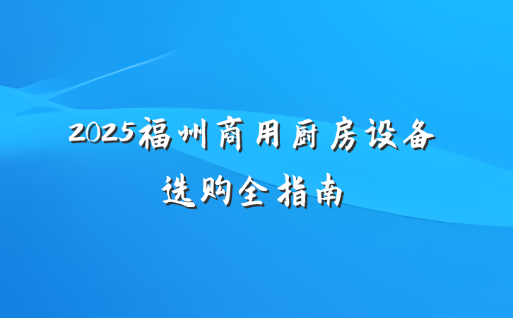 2025福州商用厨房设备选购全指南