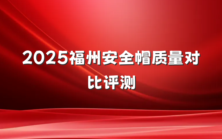 2025福州安全帽质量对比评测