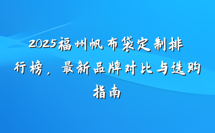 2025福州帆布袋定制排行榜，最新品牌对比与选购指南