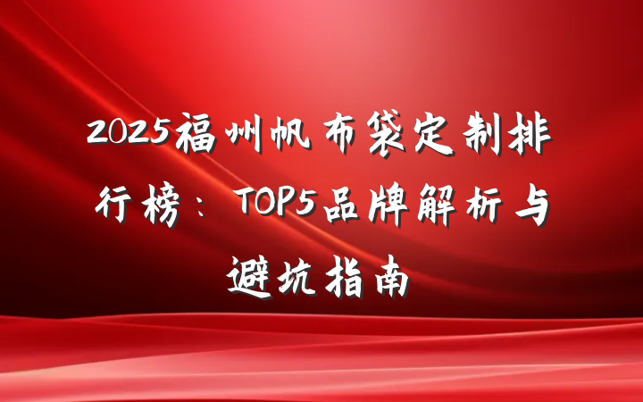 2025福州帆布袋定制排行榜：TOP5品牌解析与避坑指南