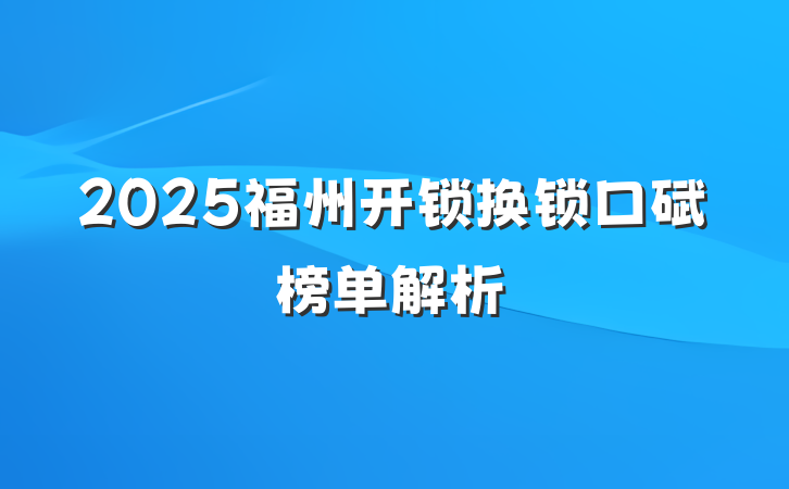 2025福州开锁换锁口碑榜单解析