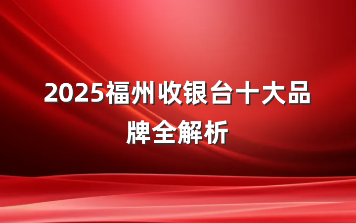 2025福州收银台十大品牌全解析