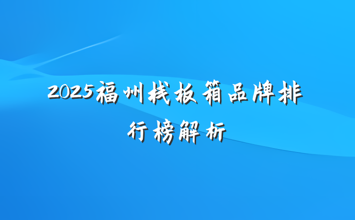 2025福州栈板箱品牌排行榜解析