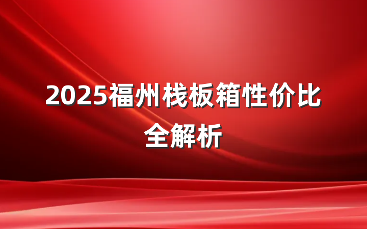 2025福州栈板箱性价比全解析