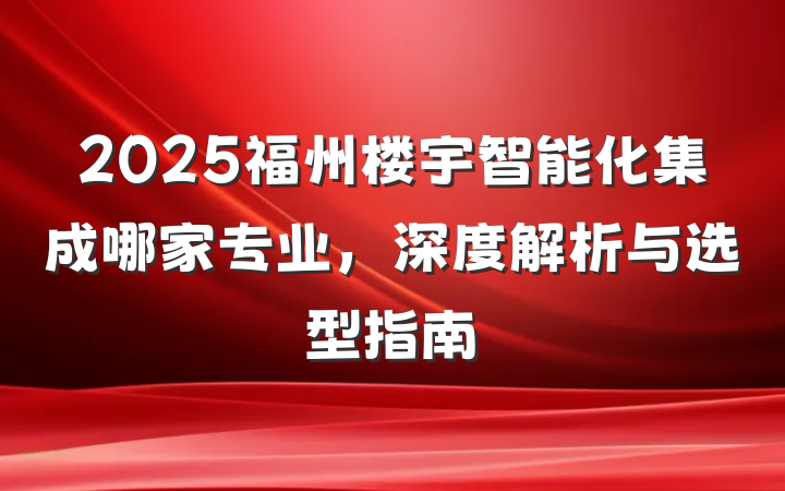 2025福州楼宇智能化集成哪家专业，深度解析与选型指南
