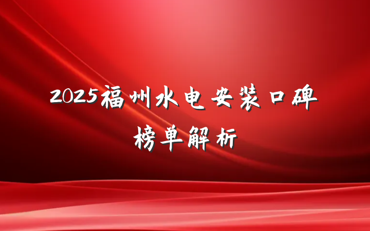 2025福州水电安装口碑榜单解析