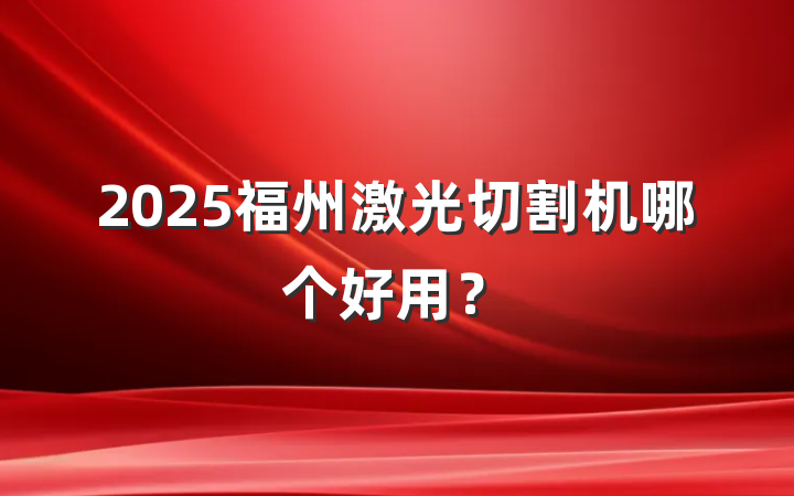 2025福州激光切割机哪个好用？