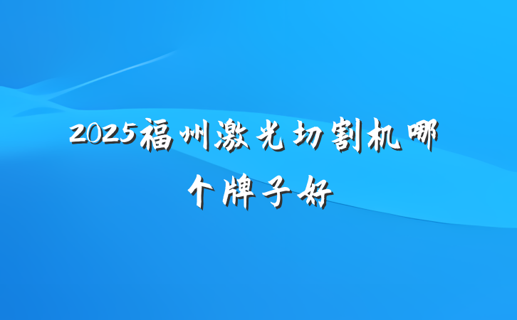 2025福州激光切割机哪个牌子好