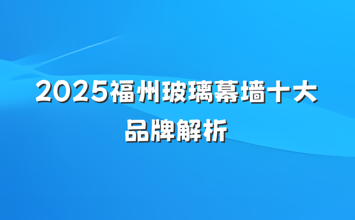 2025福州玻璃幕墙十大品牌解析