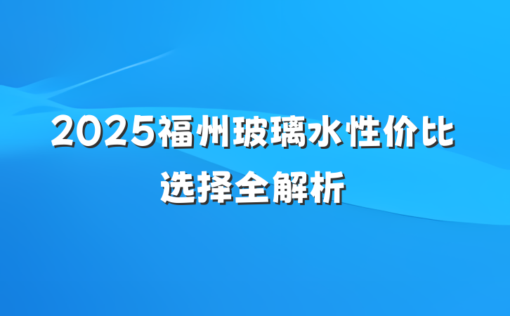 2025福州玻璃水性价比选择全解析