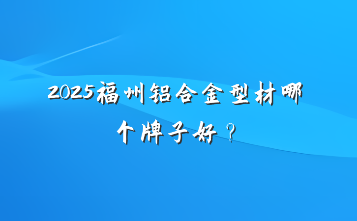 2025福州铝合金型材哪个牌子好？