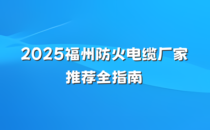2025福州防火电缆厂家推荐全指南