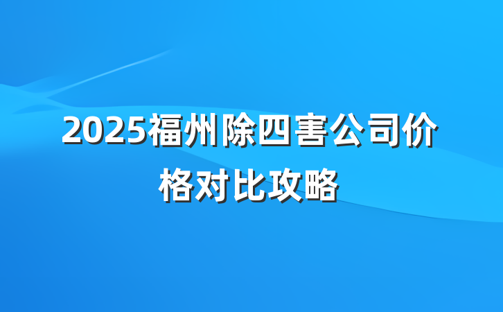 2025福州除四害公司价格对比攻略