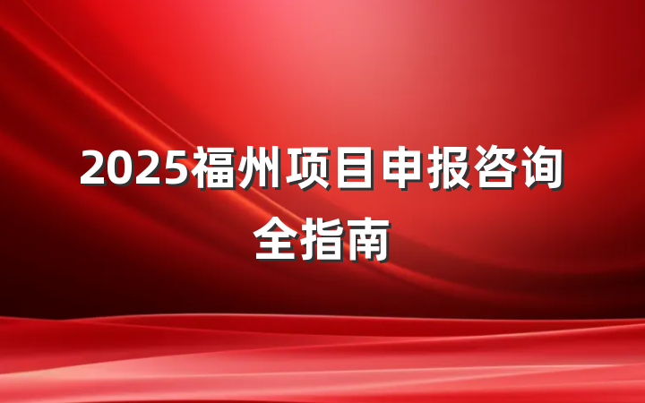 2025福州项目申报咨询全指南
