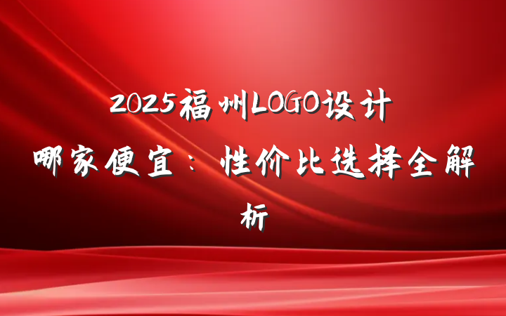 2025福州LOGO设计哪家便宜：性价比选择全解析