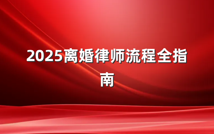 2025离婚律师流程全指南