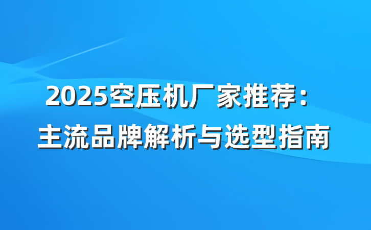 2025空压机厂家推荐:主流品牌解析与选型指南