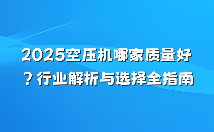 2025空压机哪家质量好?行业解析与选择全指南