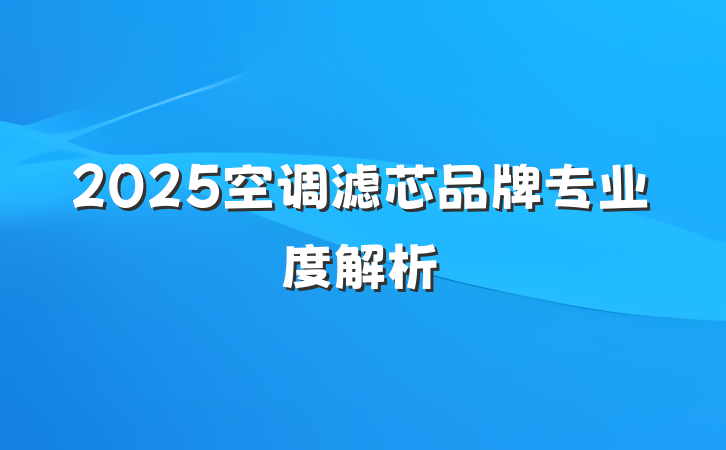2025空调滤芯品牌专业度解析