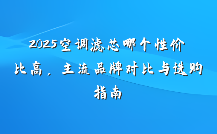 2025空调滤芯哪个性价比高，主流品牌对比与选购指南