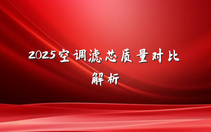 2025空调滤芯质量对比解析