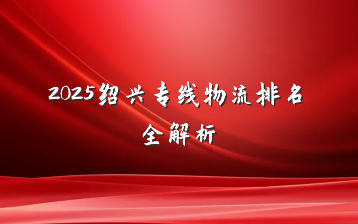 2025绍兴专线物流排名全解析