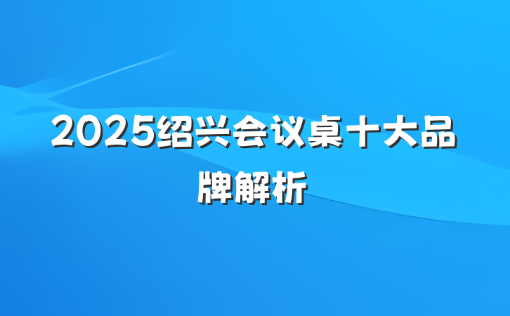 2025绍兴会议桌十大品牌解析