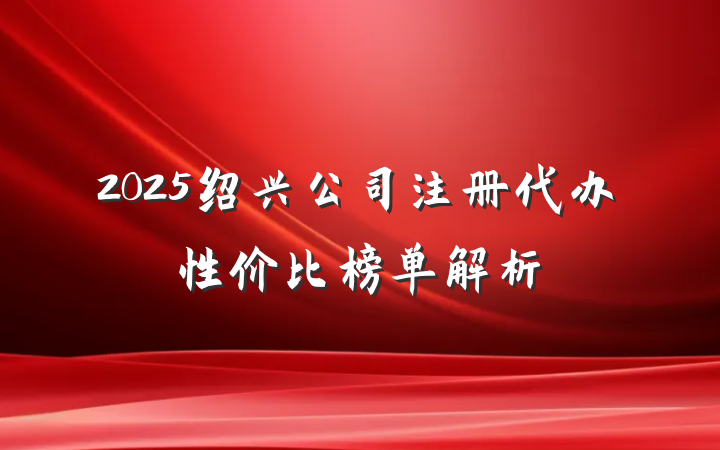 2025绍兴公司注册代办性价比榜单解析