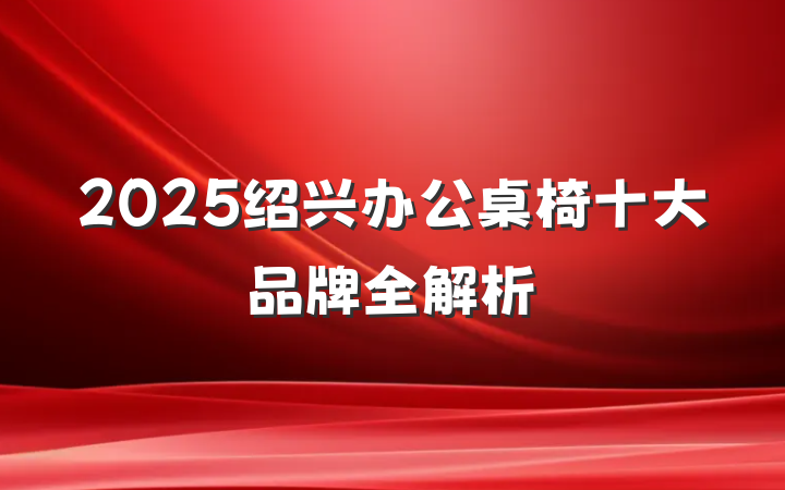 2025绍兴办公桌椅十大品牌全解析