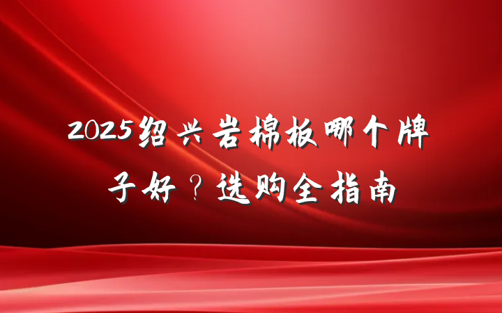 2025绍兴岩棉板哪个牌子好?选购全指南