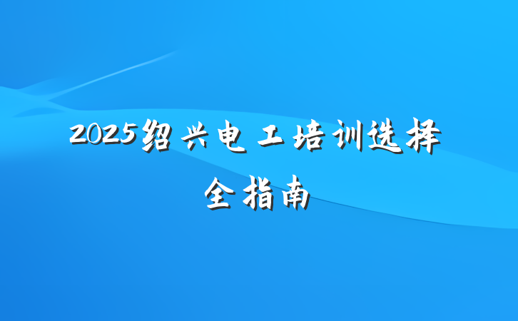 2025绍兴电工培训选择全指南