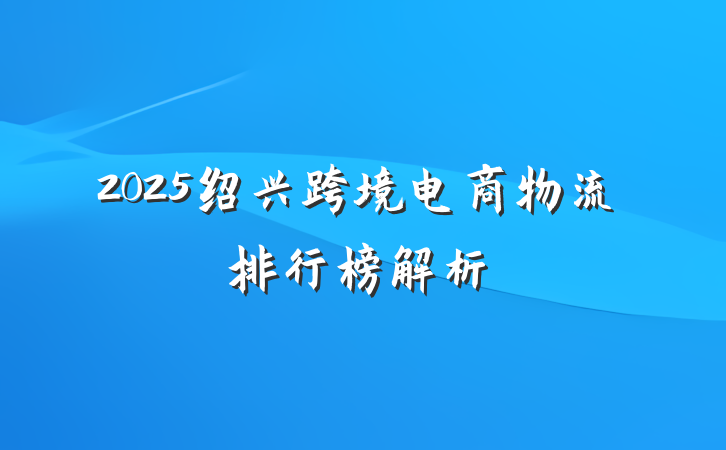 2025绍兴跨境电商物流排行榜解析