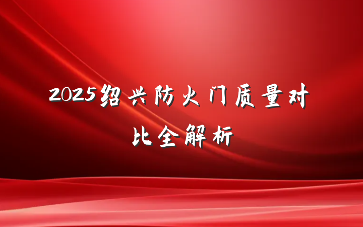 2025绍兴防火门质量对比全解析