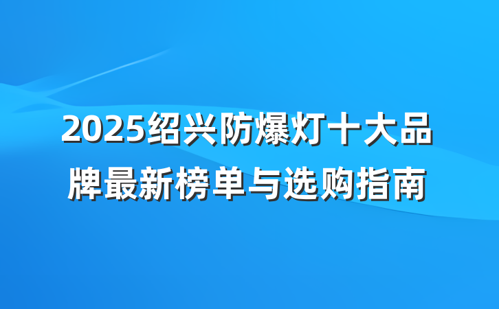 2025绍兴防爆灯十大品牌最新榜单与选购指南